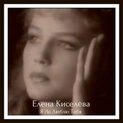 Елена Киселёва — Я Не Люблю Тебя