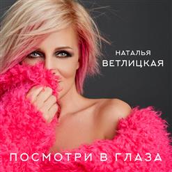 Наталья Ветлицкая — Посмотри В Глаза (Версия 2020)